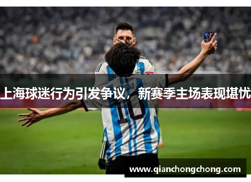 上海球迷行为引发争议，新赛季主场表现堪忧