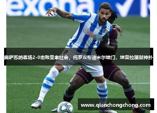 奥萨苏纳客场2-0击败皇家社会，托罗&布迪米尔破门，埃雷拉屡献神扑